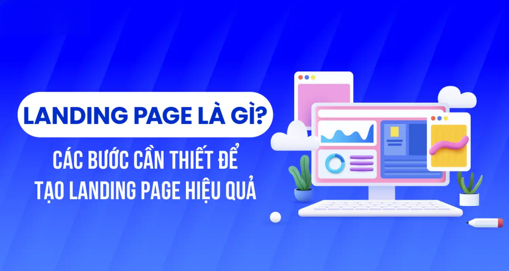 Landing Page Là Gì? Hướng Dẫn Tạo Landing Page Hiệu Quả Từ A–Z